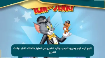 تابع تردد توم وجيري الجديد وأثره الفوري في تعزيز متعتك خلال أوقات الفراغ